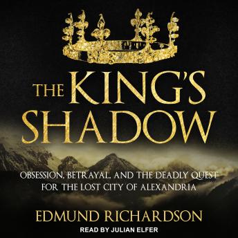 The King's Shadow: Obsession, Betrayal, and the Deadly Quest for the Lost City of Alexandria