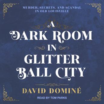 A Dark Room in Glitter Ball City: Murder, Secrets, and Scandal in Old Louisville