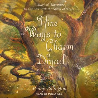 Nine Ways to Charm a Dryad: A Magical Adventure to Connect with the Spirit of Trees
