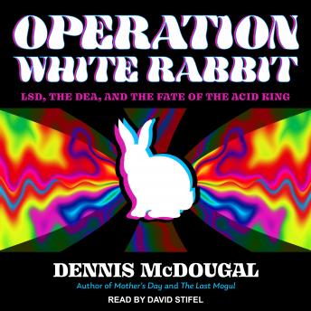 Operation White Rabbit: LSD, the DEA, and the Fate of the Acid King
