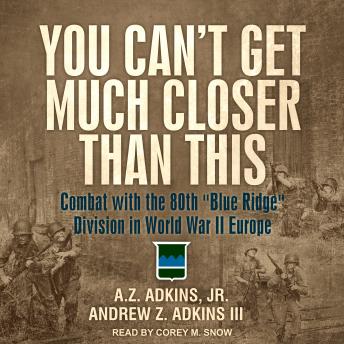 You Can't Get Much Closer Than This: Combat with the 80th 'Blue Ridge' Division in World War II Europe