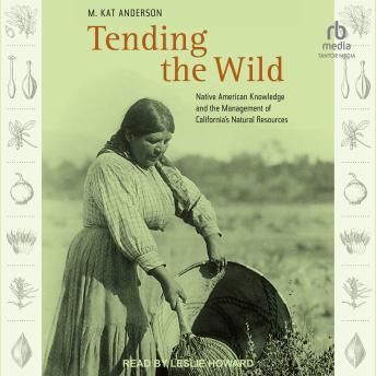 Tending the Wild: Native American Knowledge and the Management of California’s Natural Resources