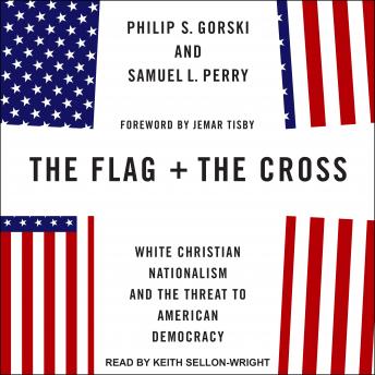 Download Flag and the Cross: White Christian Nationalism and the Threat to American Democracy by Samuel L. Perry, Philip S. Gorski