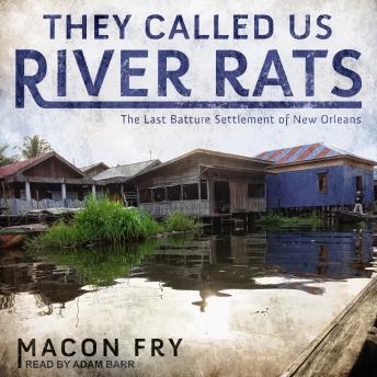 Download They Called Us River Rats: The Last Batture Settlement of New Orleans by Macon Fry