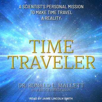 Time Traveler: A Scientist’s Personal Mission to Make Time Travel a Reality