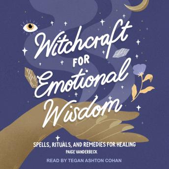 Witchcraft for Emotional Wisdom: Spells, Rituals, and Remedies for Healing