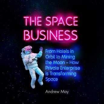 The Space Business: From Hotels in Orbit to Mining the Moon
