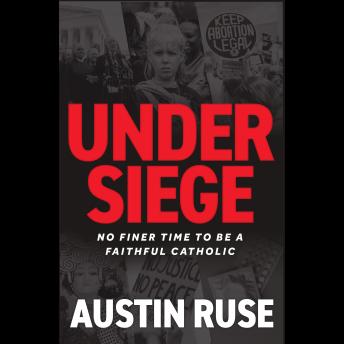 Under Siege: No Finer Time to be a Faithful Catholic
