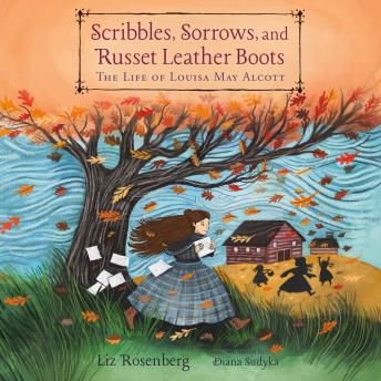 Scribbles, Sorrows, and Russet Leather Boots: The Life of Louisa May Alcott