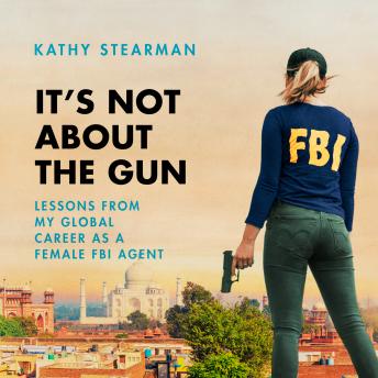 It's Not About the Gun: Lessons from My Global Career as a Female FBI Agent