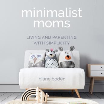 Download Minimalist Moms: Living and Parenting with Simplicity by Diane Boden