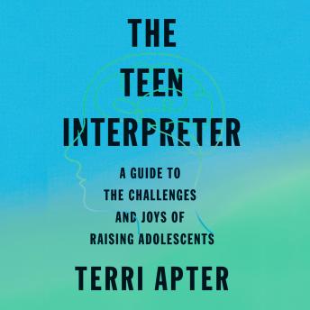 The Teen Interpreter: A Guide to the Challenges and Joys of Raising Adolescents