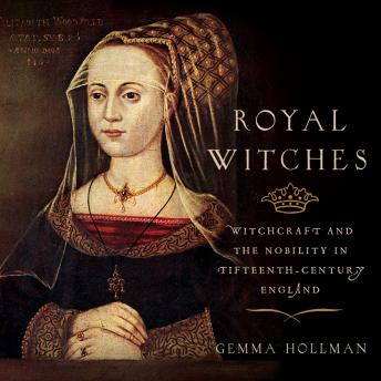 Download Royal Witches: Witchcraft and the Nobility in Fifteenth-Century England by Gemma Hollman