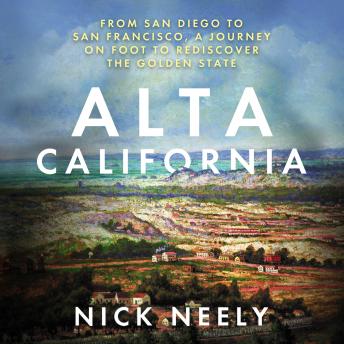 Alta California: From San Diego to San Francisco, A Journey on Foot to Rediscover the Golden State, Audio book by Nick Neely