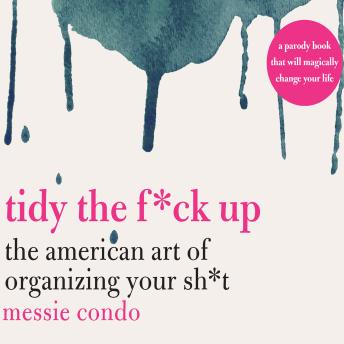 Tidy the F*ck Up: The American Art of Organizing Your Sh*t, Audio book by Messie Condo