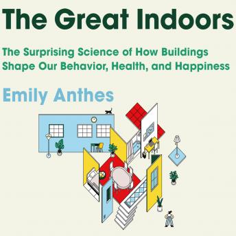 The Great Indoors: The Surprising Science of How Buildings Shape Our Behavior, Health, and Happiness