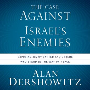 Download Case Against Israel's Enemies: Exposing Jimmy Carter and Others Who Stand in the Way of Peace by Alan Dershowitz
