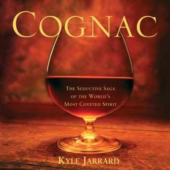 Cognac: The Seductive Saga of the World's Most Coveted Spirit, Audio book by Kyle Jarrard
