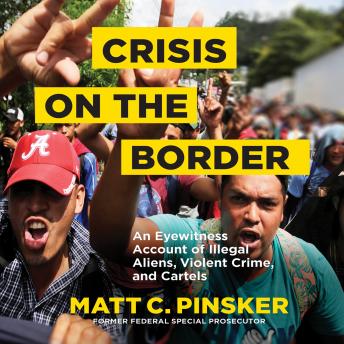 Crisis on the Border: An Eyewitness Account of Illegal Aliens, Violent Crime, and Cartels