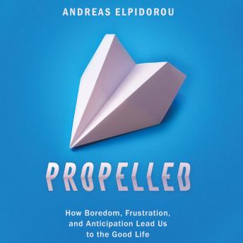 Propelled: How Boredom, Frustration, and Anticipation Lead Us to the Good Life, Audio book by Andreas Elpidorou