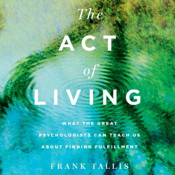 The Act of Living: What the Great Psychologists Can Teach Us About Finding Fulfillment