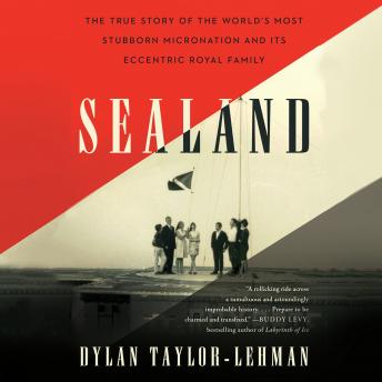 Sealand: The True Story of the World's Most Stubborn Micronation and Its Eccentric Royal Family