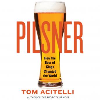 Pilsner: How the Beer of Kings Changed the World