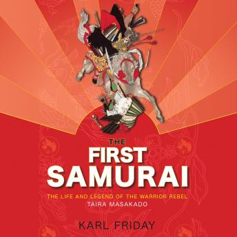 First Samurai: The Life and Legend of the Warrior Rebel, Taira Masakado, Audio book by Karl Friday