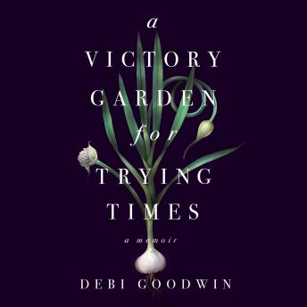 Victory Garden for Trying Times, Audio book by Debi Goodwin