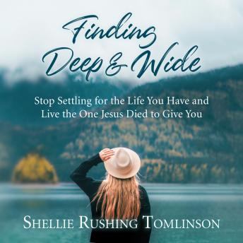 Finding Deep and Wide: Stop Settling for the Life You Have and Live the One Jesus Died to Give You