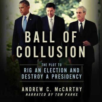 Ball of Collusion: The Plot to Rig an Election and Destroy a Presidency, Audio book by Andrew C. Mccarthy