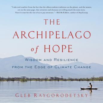 Archipelago of Hope: Wisdom and Resilience from the Edge of Climate Change, Audio book by Gleb Raygorodetsky