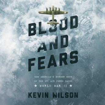 Download Blood and Fears: How America's Bomber Boys of the 8th Air Force Saved World War II by Kevin Wilson