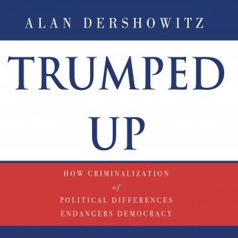 Download Trumped Up: How Criminalization of Political Differences Endangers Democracy by Alan Dershowitz