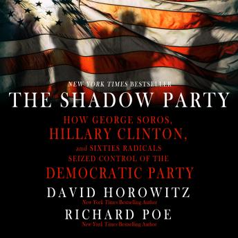 The Shadow Party: How George Soros, Hillary Clinton, And Sixties Radicals Seized Control of the Democratic Party