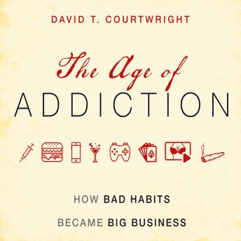 Download Age of Addiction: How Bad Habits Became Big Business by David T. Courtwright