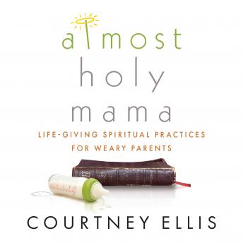 Almost Holy Mama: Life-Giving Spiritual Practices for Weary Parents