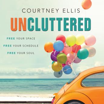 Download Uncluttered: Free Your Space, Free Your Schedule, Free Your Soul by Courtney Ellis