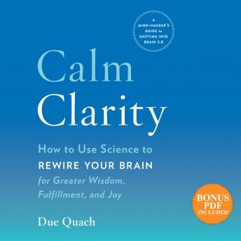 Calm Clarity: How to Use Science to Rewire Your Brain for Greater Wisdom, Fulfillment, and Joy, Audio book by Due Quach