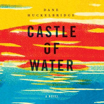 Castle of Water: A Novel, Audio book by Dane Huckelbridge