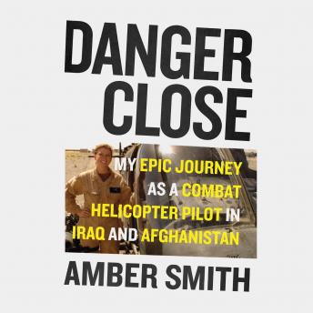 Danger Close: My Epic Journey As a Combat Helicopter Pilot in Iraq and Afghanistan