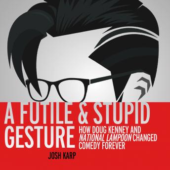 Download Futile and Stupid Gesture: How Doug Kenney and National Lampoon Changed Comedy Forever by Josh Karp