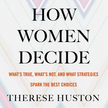 How Women Decide: What's True, What's Not, and What Strategies spark the Best Choices