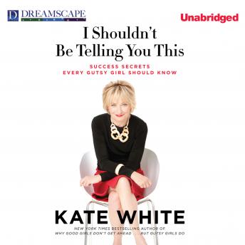 I Shouldn't Be Telling You This: Success Secrets Every Gutsy Girl Should Know, Audio book by Kate White