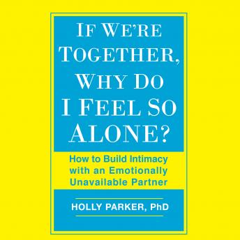 If We're Together, Why Do I Feel So Alone?: How to Build Intimacy with an Emotionally Unavailable Partner, Audio book by Holly Parker