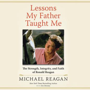Lessons My Father Taught Me: The Strength, Integrity, and Faith of Ronald Reagan