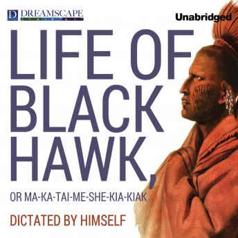 The Life of Black Hawk, or Ma-ka-tai-me-she-kia-kiak: Dictated by Himself