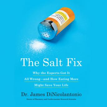 Download Salt Fix: Why Experts Got It All Wrong - and How Eating More Might Save Your Life by Dr. James J. DiNicolantonio
