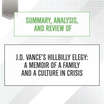 Summary, Analysis, and Review of J.D. Vance's Hillbilly Elegy: A Memoir of a Family and a Culture in Crisis, Start Publishing Notes