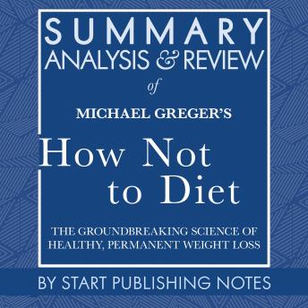 Summary, Analysis, and Review of Michael Greger's How Not to Diet: The Groundbreaking Science of Healthy, Permanent Weight Loss